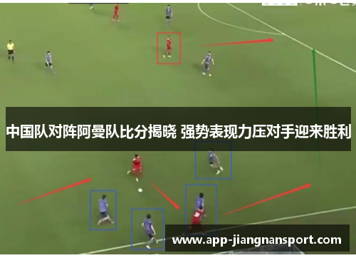 中国队对阵阿曼队比分揭晓 强势表现力压对手迎来胜利
