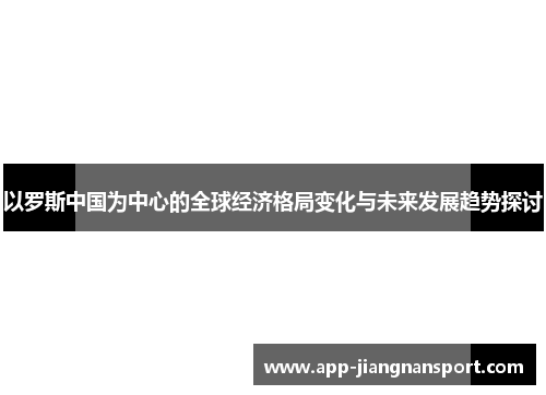 以罗斯中国为中心的全球经济格局变化与未来发展趋势探讨